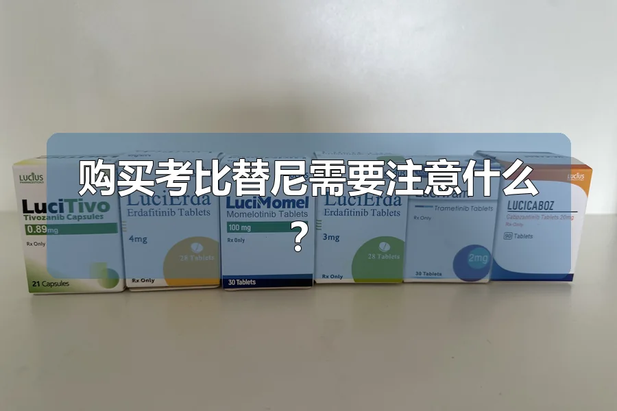 购买考比替尼需要注意什么？